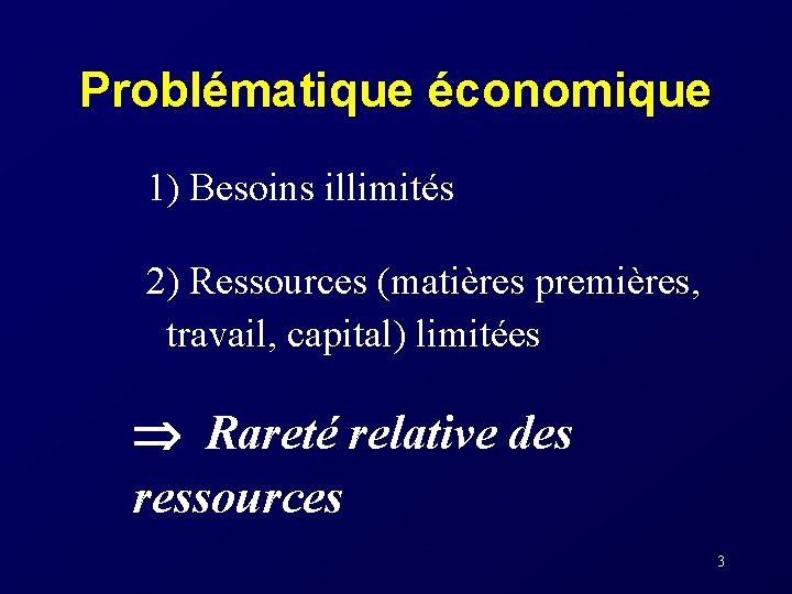 Problématique économique 1) Besoins illimités 2) Ressources (matières premières, travail, capital) limitées Rareté relative
