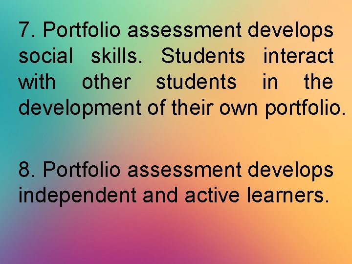 7. Portfolio assessment develops social skills. Students interact with other students in the development