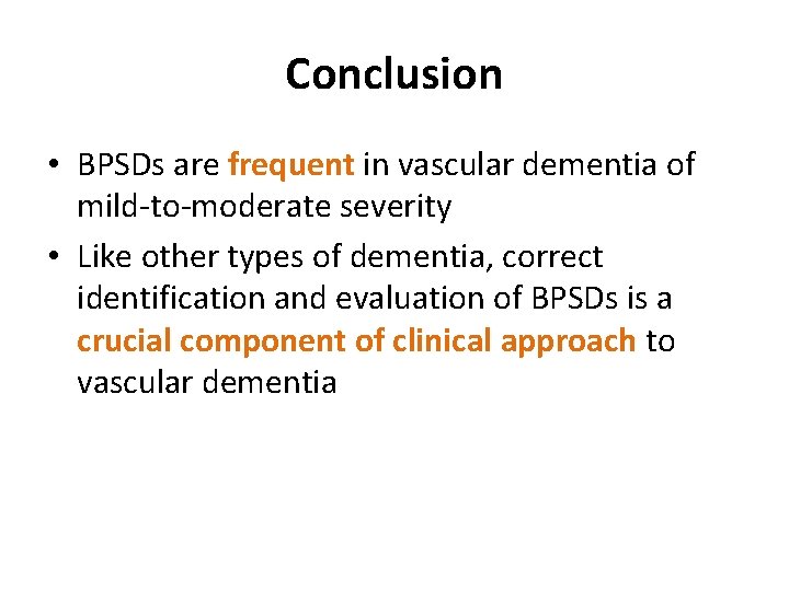 Conclusion • BPSDs are frequent in vascular dementia of mild-to-moderate severity • Like other