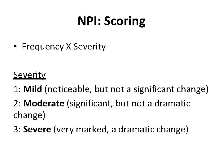 NPI: Scoring • Frequency X Severity 1: Mild (noticeable, but not a significant change)