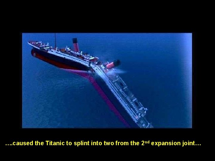 …. caused the Titanic to splint into two from the 2 nd expansion joint…