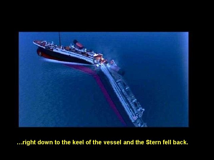 …right down to the keel of the vessel and the Stern fell back. 