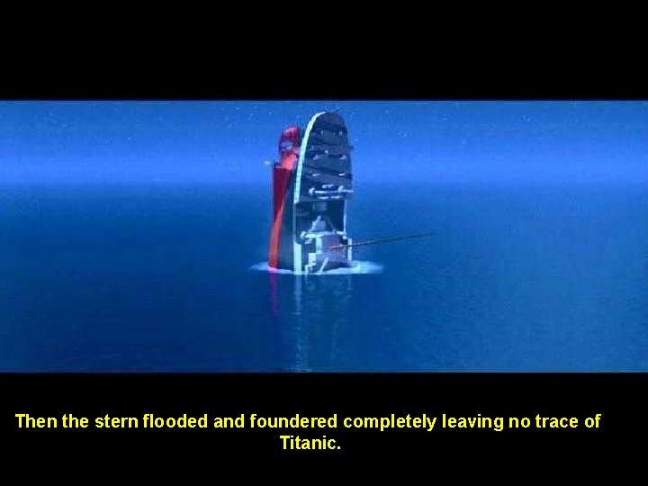 Then the stern flooded and foundered completely leaving no trace of Titanic. 