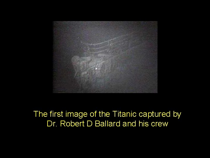 The first image of the Titanic captured by Dr. Robert D Ballard and his