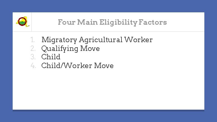 Four Main Eligibility Factors 1. 2. 3. 4. Migratory Agricultural Worker Qualifying Move Child/Worker