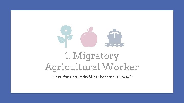 1. Migratory Agricultural Worker How does an individual become a MAW? 