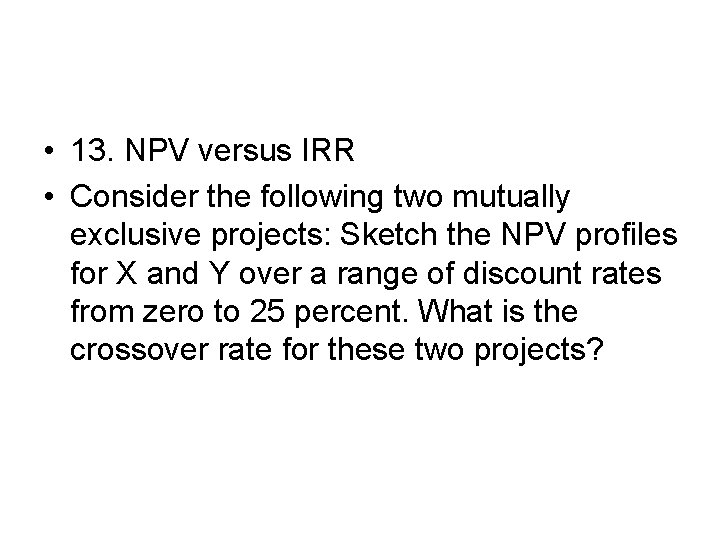  • 13. NPV versus IRR • Consider the following two mutually exclusive projects: