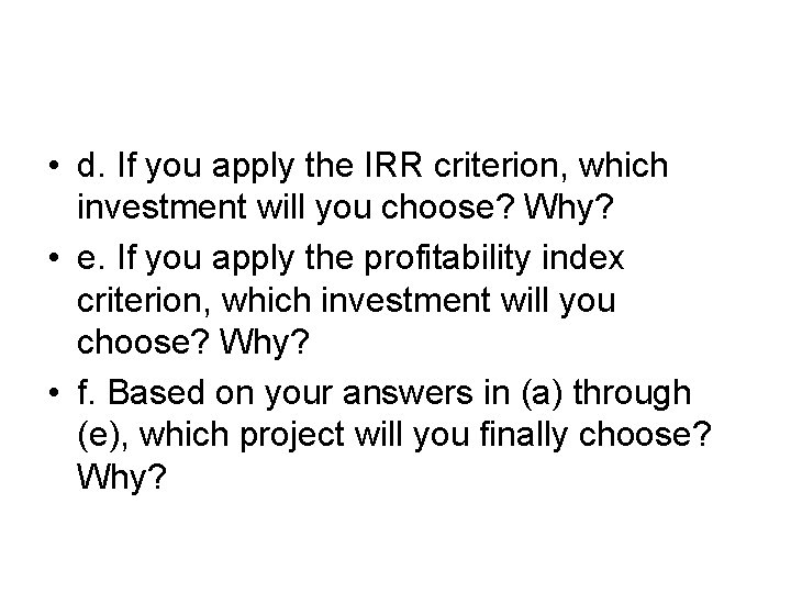  • d. If you apply the IRR criterion, which investment will you choose?
