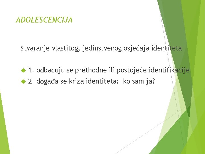 ADOLESCENCIJA Stvaranje vlastitog, jedinstvenog osjećaja identiteta 1. odbacuju se prethodne ili postojeće identifikacije 2.