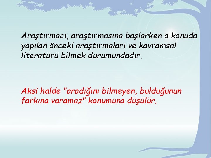 Araştırmacı, araştırmasına başlarken o konuda yapılan önceki araştırmaları ve kavramsal literatürü bilmek durumundadır. Aksi Araştırmacı, araştırmasına başlarken o konuda yapılan önceki araştırmaları ve kavramsal literatürü bilmek durumundadır. Aksi