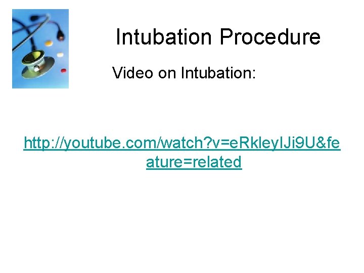 Intubation Procedure Video on Intubation: http: //youtube. com/watch? v=e. Rkley. IJi 9 U&fe ature=related
