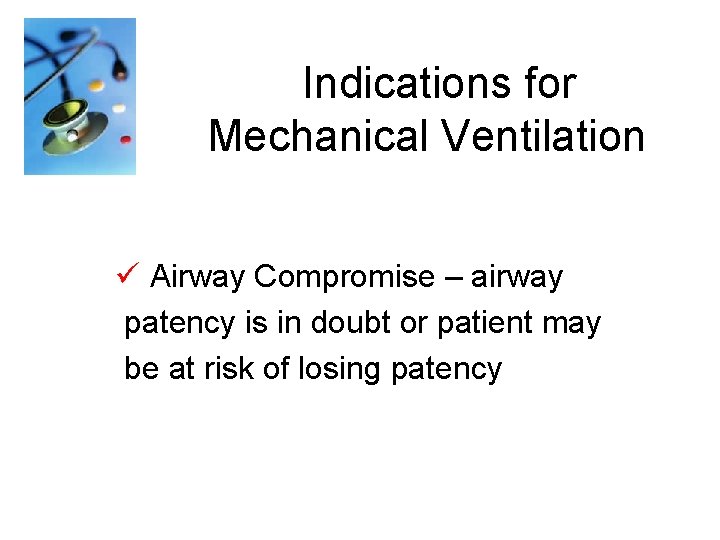 Indications for Mechanical Ventilation ü Airway Compromise – airway patency is in doubt or