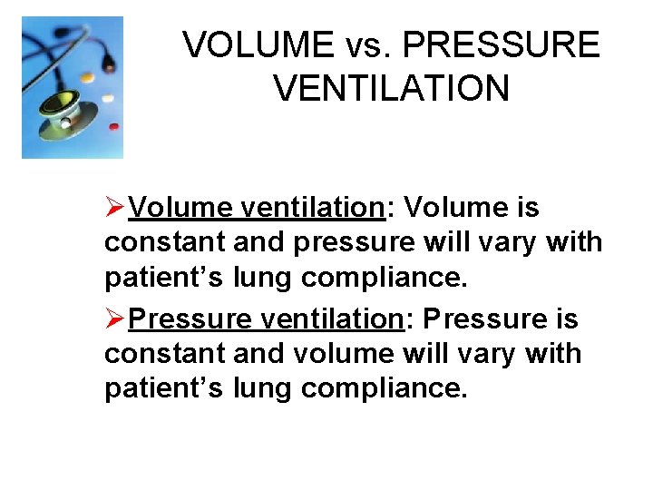VOLUME vs. PRESSURE VENTILATION ØVolume ventilation: Volume is constant and pressure will vary with