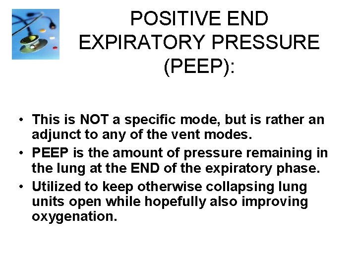 POSITIVE END EXPIRATORY PRESSURE (PEEP): • This is NOT a specific mode, but is