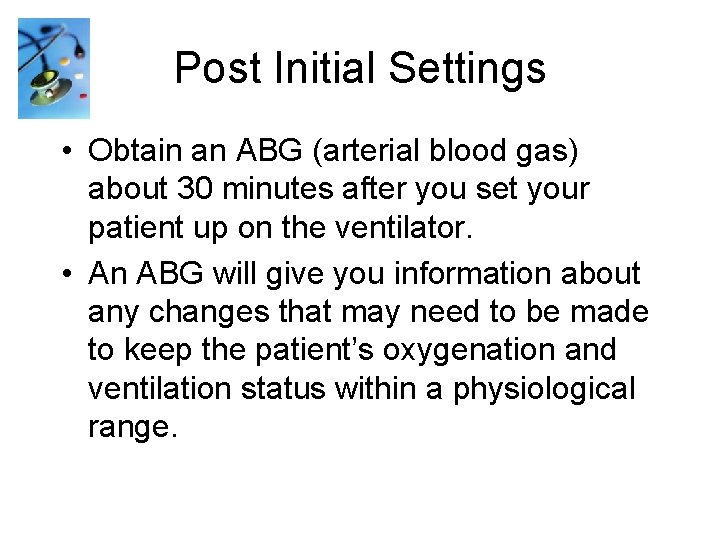 Post Initial Settings • Obtain an ABG (arterial blood gas) about 30 minutes after