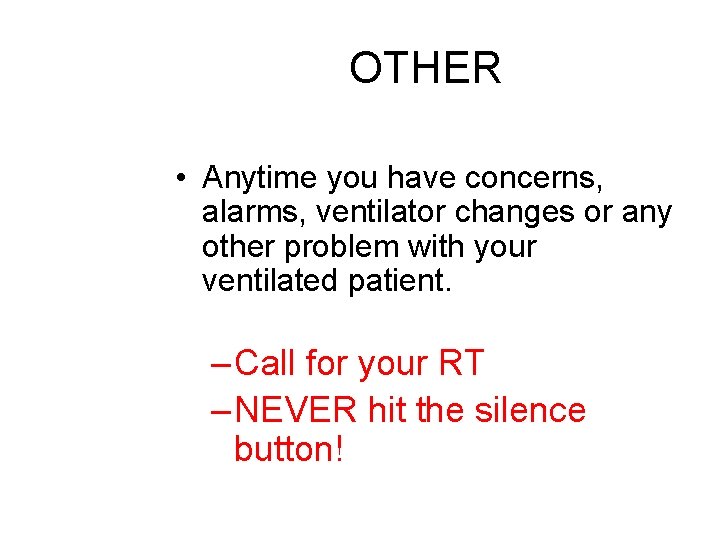OTHER • Anytime you have concerns, alarms, ventilator changes or any other problem with