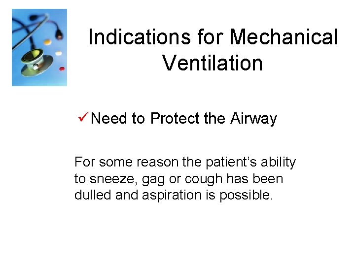 Indications for Mechanical Ventilation üNeed to Protect the Airway For some reason the patient’s
