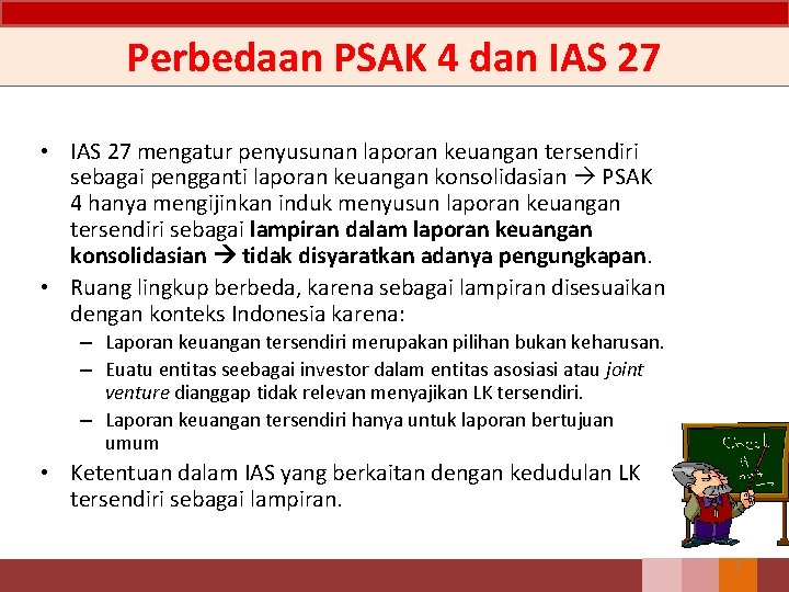 Perbedaan PSAK 4 dan IAS 27 • IAS 27 mengatur penyusunan laporan keuangan tersendiri