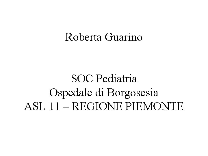 Roberta Guarino SOC Pediatria Ospedale di Borgosesia ASL 11 – REGIONE PIEMONTE 