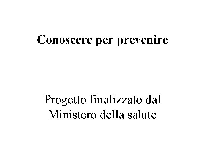 Conoscere per prevenire Progetto finalizzato dal Ministero della salute 