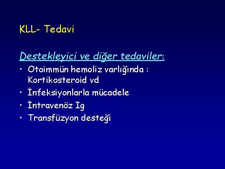 KLL- Tedavi Destekleyici ve diğer tedaviler: • Otoimmün hemoliz varlığında : Kortikosteroid vd •