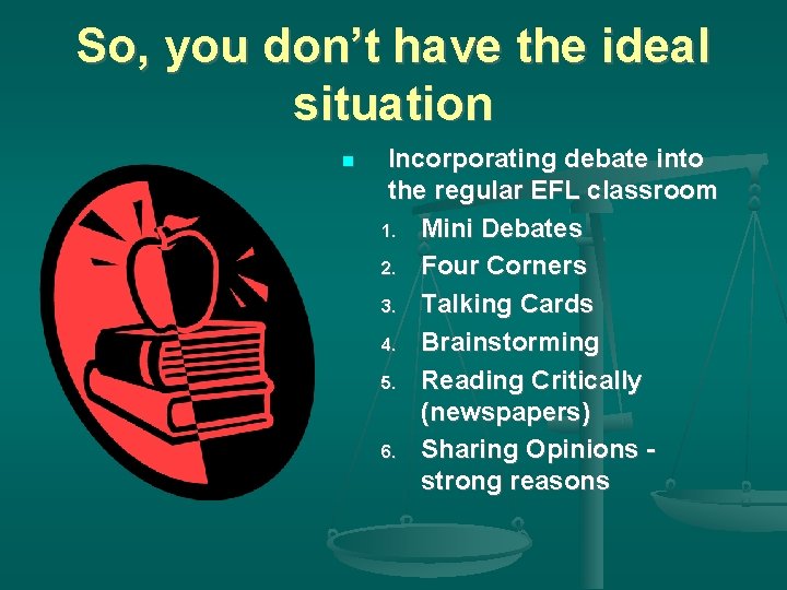 So, you don’t have the ideal situation Incorporating debate into the regular EFL classroom