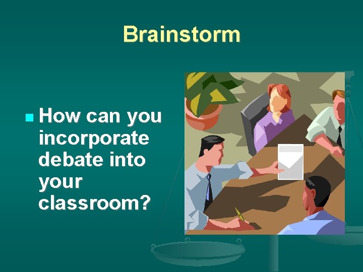 Brainstorm How can you incorporate debate into your classroom? 