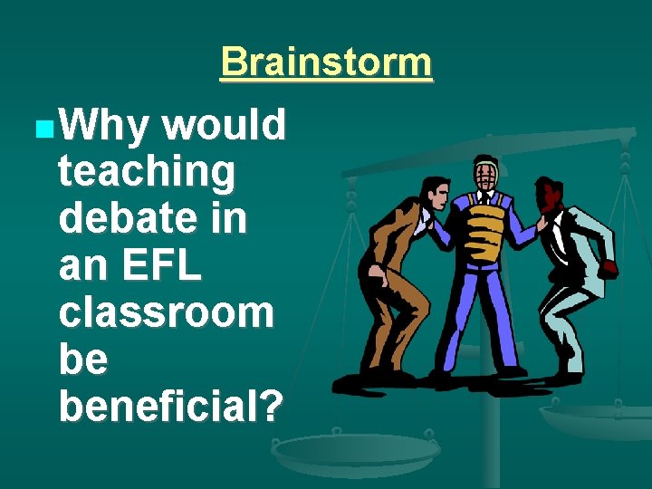 Brainstorm Why would teaching debate in an EFL classroom be beneficial? 