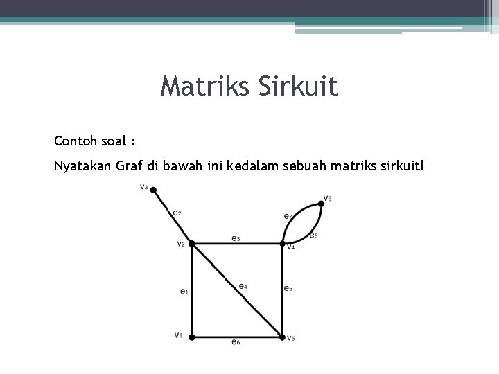 Matriks Sirkuit Contoh soal : Nyatakan Graf di bawah ini kedalam sebuah matriks sirkuit!