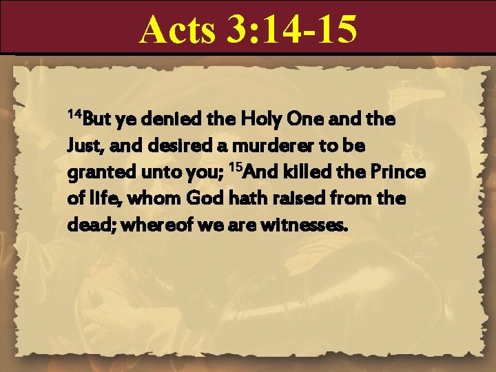 Acts 3: 14 -15 14 But ye denied the Holy One and the Just, Acts 3: 14 -15 14 But ye denied the Holy One and the Just,