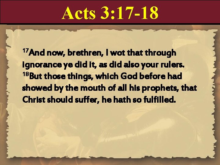 Acts 3: 17 -18 17 And now, brethren, I wot that through ignorance ye Acts 3: 17 -18 17 And now, brethren, I wot that through ignorance ye