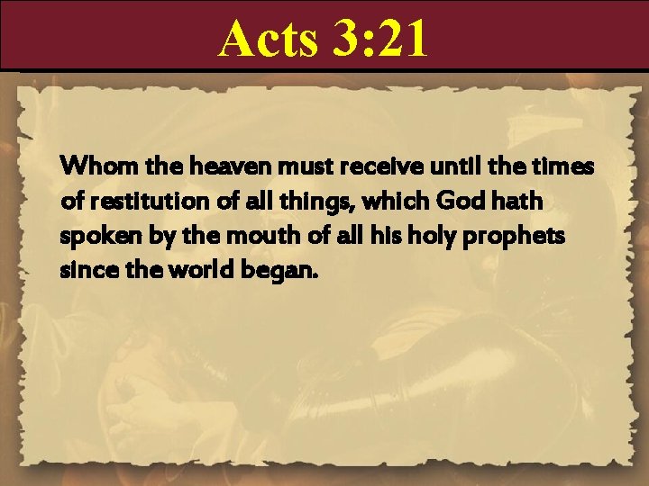 Acts 3: 21 Whom the heaven must receive until the times of restitution of Acts 3: 21 Whom the heaven must receive until the times of restitution of