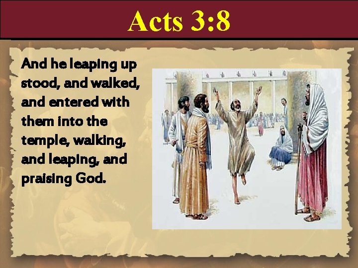 Acts 3: 8 And he leaping up stood, and walked, and entered with them Acts 3: 8 And he leaping up stood, and walked, and entered with them