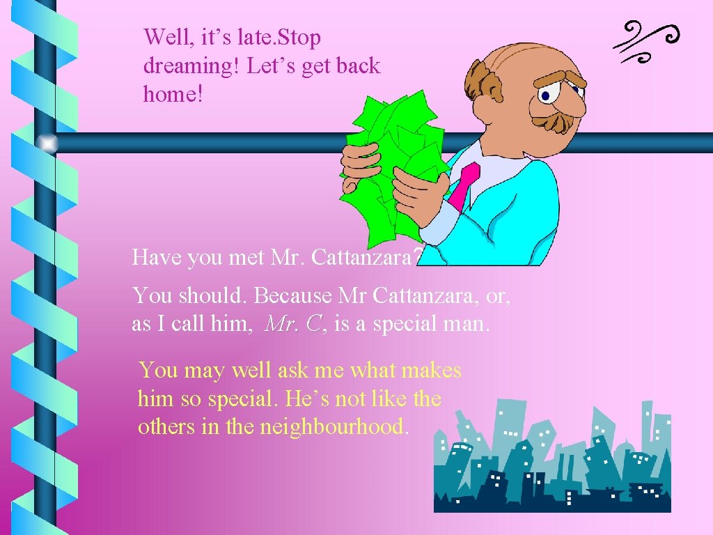 Well, it’s late. Stop dreaming! Let’s get back home! Have you met Mr. Cattanzara?
