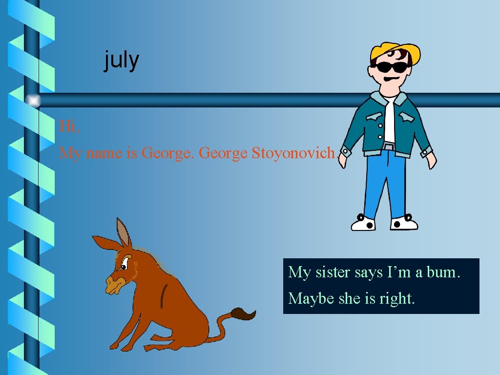 july Hi, My name is George Stoyonovich. My sister says I’m a bum. Maybe