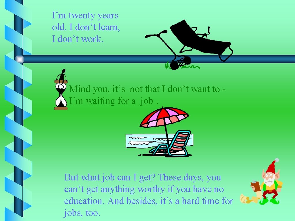 I’m twenty years old. I don’t learn, I don’t work. Mind you, it’s not