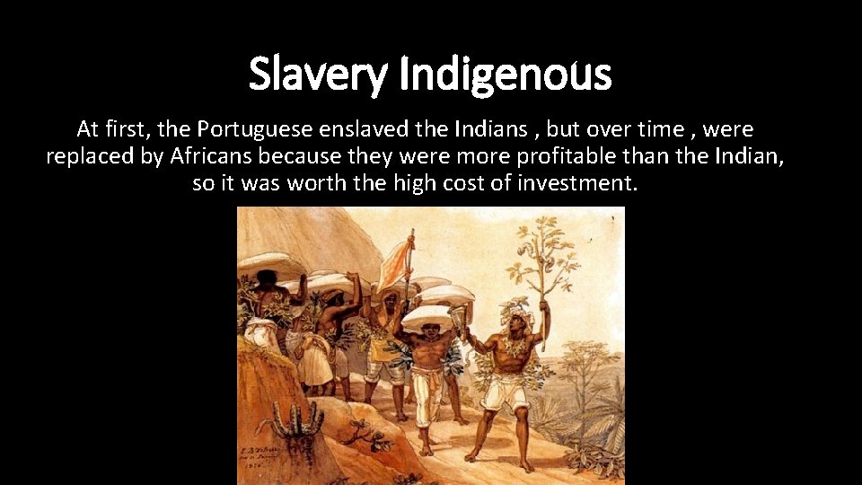 Slavery Indigenous At first, the Portuguese enslaved the Indians , but over time ,