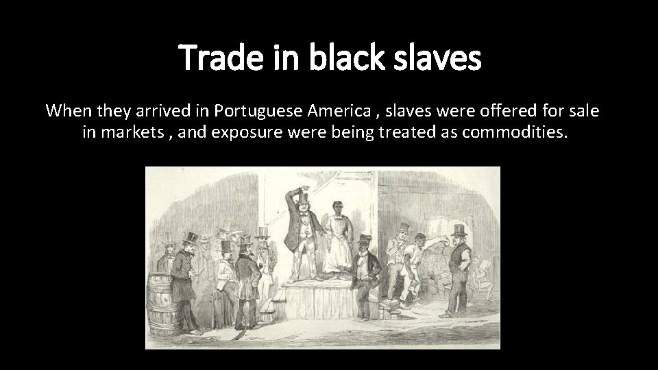 Trade in black slaves When they arrived in Portuguese America , slaves were offered