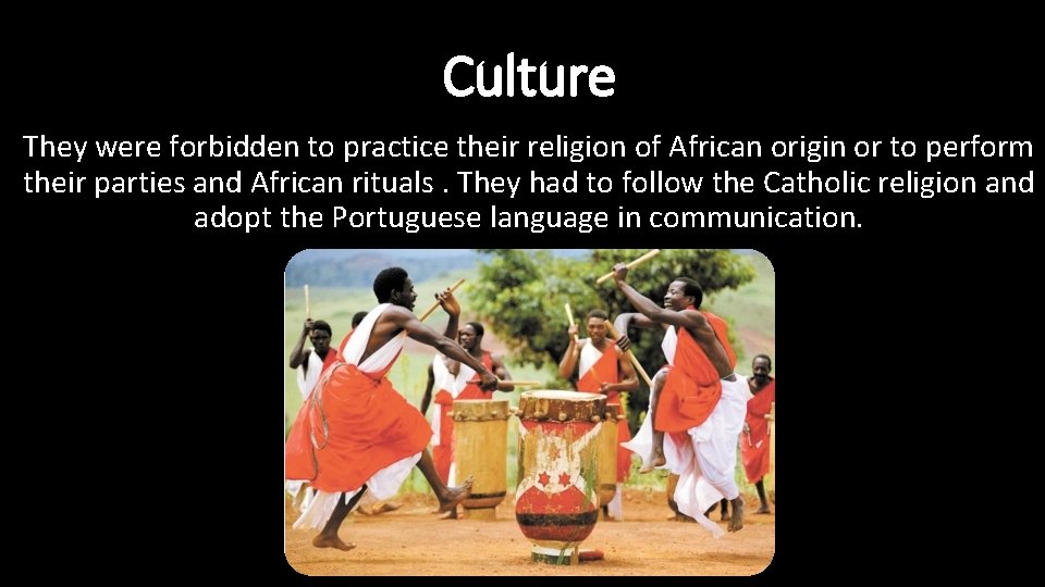 Culture They were forbidden to practice their religion of African origin or to perform