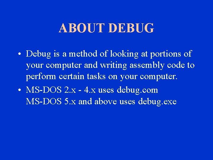 ABOUT DEBUG • Debug is a method of looking at portions of your computer