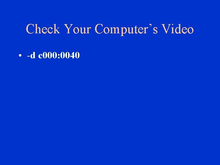 Check Your Computer’s Video • -d c 000: 0040 