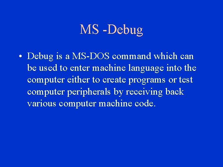 MS -Debug • Debug is a MS-DOS command which can be used to enter