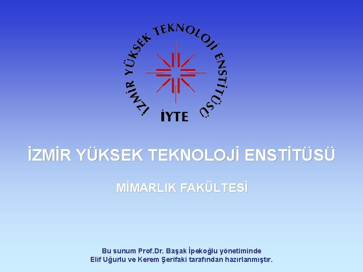 İZMİR YÜKSEK TEKNOLOJİ ENSTİTÜSÜ MİMARLIK FAKÜLTESİ Bu sunum Prof. Dr. Başak İpekoğlu yönetiminde Elif