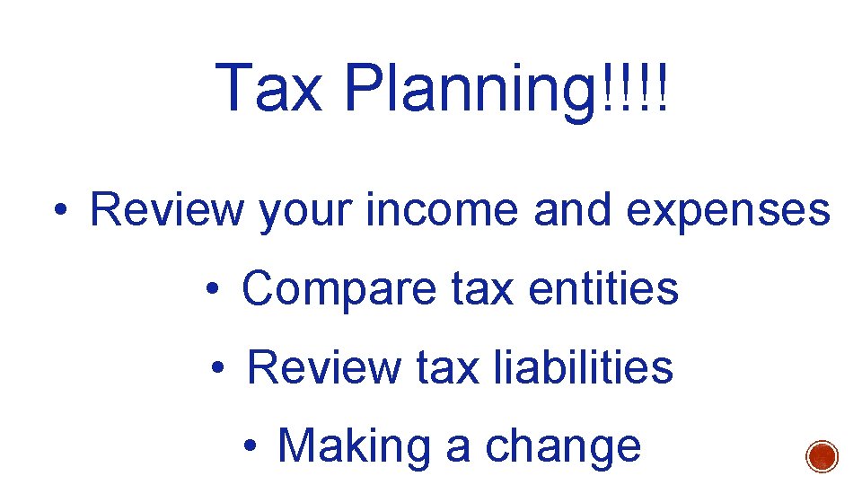 Tax Planning!!!! • Review your income and expenses • Compare tax entities • Review