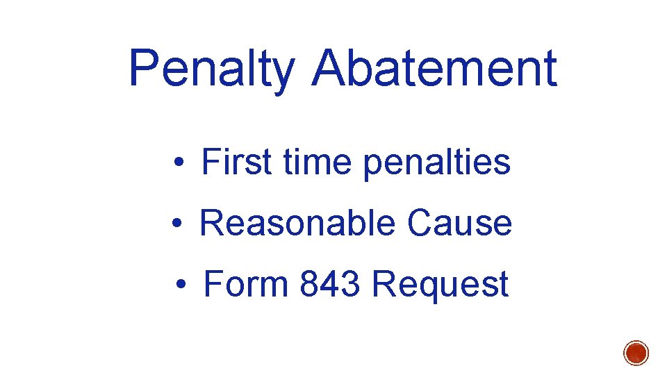 Penalty Abatement • First time penalties • Reasonable Cause • Form 843 Request 