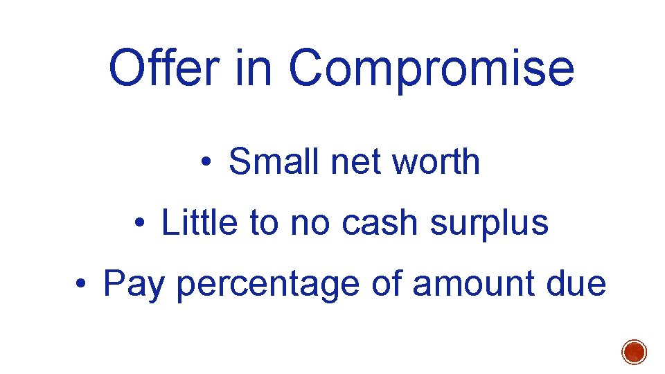 Offer in Compromise • Small net worth • Little to no cash surplus •