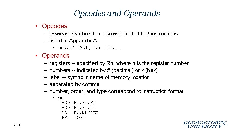 Opcodes and Operands • Opcodes – reserved symbols that correspond to LC-3 instructions –