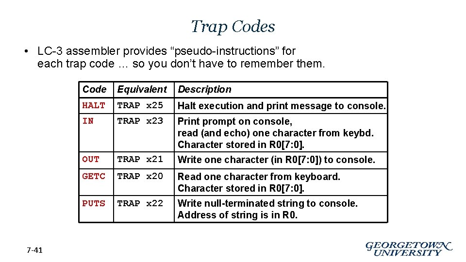 Trap Codes • LC-3 assembler provides “pseudo-instructions” for each trap code … so you