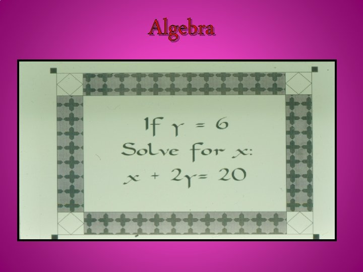 Algebra • The Muslim scholars of the Abbasid period were very interested in furthering