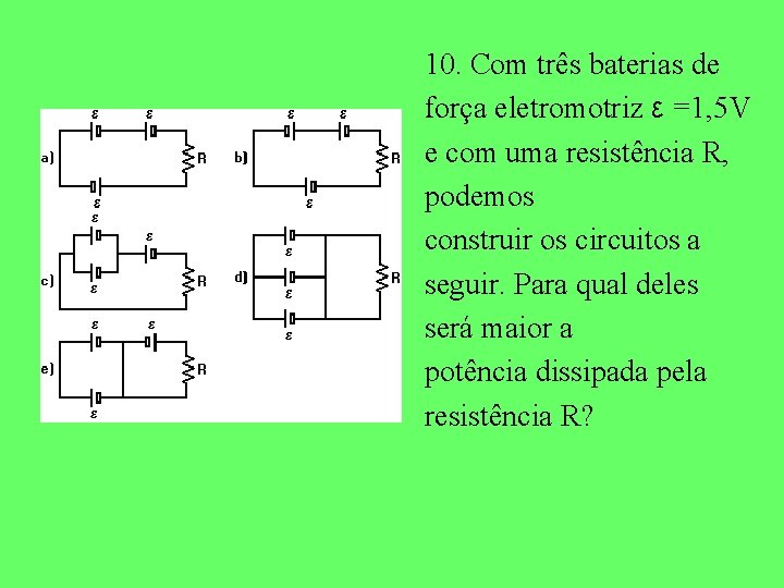 10. Com três baterias de força eletromotriz ε =1, 5 V e com uma